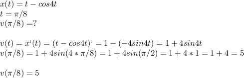 x(t)=t-cos4t\\t= \pi /8\\v( \pi /8)=?\\\\v(t)=x`(t)=(t-cos4t)`=1-(-4sin4t)=1+4sin4t\\v( \pi /8)=1+4sin(4* \pi /8)=1+4sin( \pi /2)=1+4*1=1+4=5\\\\v( \pi /8)=5