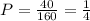 P= \frac{40}{160} = \frac{1}{4}