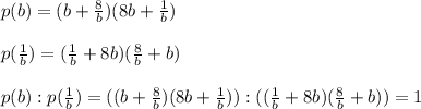 p(b)=(b+ \frac{8}{b})(8b+ \frac{1}{b})\\\\p( \frac{1}{b})=( \frac{1}{b}+8b)( \frac{8}{b}+b)\\\\p(b):p( \frac{1}{b})= ((b+ \frac{8}{b})(8b+ \frac{1}{b}) ):( ( \frac{1}{b}+8b)( \frac{8}{b}+b))=1