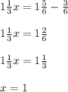 1 \frac{1}{3} x =1 \frac{5}{6} -\frac{3}{6}\\ \\1 \frac{1}{3} x =1 \frac{2}{6} \\ \\ 1 \frac{1}{3} x =1 \frac{1}{3} \\ \\ x=1