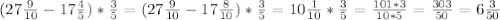 (27 \frac{9}{10} - 17\frac{4}{5}) * \frac{3}5} = (27\frac{9}{10}- 17\frac{8}{10})* \frac{3}{5} =10 \frac{1}{10} * \frac{3}{5} = \frac{101*3}{10*5}= \frac{303}{50}= 6\frac{3}{50}