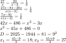 \frac{27}{x}- \frac{20}{x-3}= \frac{1}{6} \\ \frac{27x-81-20x}{x(x-3)}= \frac{1}{6} \\ \frac{7x-81}{x(x-3)}= \frac{1}{6 \\} \\ 42x-486= x^{2} -3x \\ x^{2} -45x+486=0 \\ D=2025-1944=81= 9^{2} \\ x_{1}= \frac{45-9}{2}=18; x_{2}= \frac{45+9}{2}=27