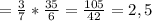 = \frac{3}{7} * \frac{35}{6} = \frac{105}{42} = 2,5