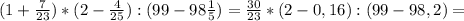 (1+ \frac{7}{23})*(2- \frac{4}{25}):(99-98 \frac{1}{5})= \frac{30}{23}*(2-0,16):(99-98,2)=