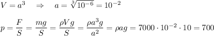 V=a^3\quad\Rightarrow \quad a= \sqrt[3]{10^{-6}}=10^{-2} \\\\p= \dfrac{F}{S} =\dfrac{mg}{S} =\dfrac{\rho Vg}{S} = \dfrac{\rho a^3 g}{a^2} =\rho a g=7000\cdot 10^{-2}\cdot 10 = 700