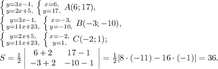 \left \{ {{y=3x-1,} \atop {y=2x+5,}} \right. \left \{ {{x=6,} \atop {y=17,}} \right. A(6;17), \\ \left \{ {{y=3x-1,} \atop {y=11x+23,}} \right. \left \{ {{x=-3,} \atop {y=-10,}} \right. B(-3;-10), \\ \left \{ {{y=2x+5,} \atop {y=11x+23,}} \right. \left \{ {{x=-2,} \atop {y=1,}} \right. C(-2;1); \\ S=\frac{1}{2} \left|\begin{array}{cc}6+2&17-1\\-3+2&-10-1\end{array}\right|=\frac{1}{2}|8\cdot(-11)-16\cdot(-1)|=36.