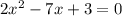 2 x^{2} -7x+3=0