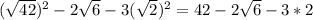 ( \sqrt{42}) ^{2} -2 \sqrt{6} -3(\sqrt{2})^{2} =42-2 \sqrt{6}-3*2