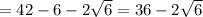 =42-6-2 \sqrt{6} =36-2 \sqrt{6}