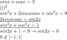 sinx+cosx=3 \\ &#10;|()^2 \\ &#10;sin^2x+2sinxcosx+cos^2x=9 \\ &#10;\underline{2sinxcosx=sin2x} \\ &#10;\underline{sin^2x+cos^2x=1} \\ &#10;sin2x+1=9\rightarrow sin2x=8 \\ &#10;8\notin [-1;1] \\ &#10;