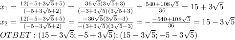 x_1=\frac{12(-5+3\sqrt5+5)}{(-5+3\sqrt5+2)}=\frac{36\sqrt5(3\sqrt5+3)}{(-3+3\sqrt5)(3\sqrt5+3)}=\frac{540+108\sqrt5}{36}=15+3\sqrt5\\x_2=\frac{12(-5-3\sqrt5+5)}{(-5-3\sqrt5+2)}=\frac{-36\sqrt5(3\sqrt5-3)}{-(3+3\sqrt5)(3\sqrt5-3)}=-\frac{-540+108\sqrt5}{36}=15-3\sqrt5\\OTBET:(15+3\sqrt5;-5+3\sqrt5);(15-3\sqrt5;-5-3\sqrt5)