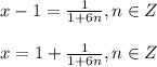 x-1=\frac{1}{1+6n} },n\in Z\\ \\ x=1+\frac{1}{1+6n} },n\in Z