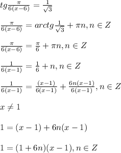 tg \frac{ \pi }{6(x-6)}= \frac{1}{ \sqrt{3} } \\ \\ \frac{ \pi }{6 (x-6)}=arctg \frac{1}{ \sqrt{3} } + \pi n,n\in Z \\ \\ \frac{ \pi }{6(x-6)}=\frac{ \pi }{6 } + \pi n,n\in Z \\ \\ \frac{ 1 }{6(x-1)}=\frac{ 1 }{6 } + n,n\in Z \\ \\ \frac{ 1 }{6(x-1)}=\frac{ (x-1) }{6(x-1) } + \frac{6n(x-1)}{6(x-1)}, n\in Z \\ \\ x \neq 1 \\ \\ 1=(x-1)+6n(x-1) \\ \\ 1=(1+6n)(x-1),n\in Z