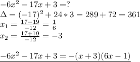 -6x^2-17x+3=? \\ &#10;\Delta=(-17)^2+24*3=289+72=361 \\ &#10;x_1= \frac{17-19}{-12}= \frac{1}{6} \\ &#10;x_2= \frac{17+19}{-12} =-3 \\ \\ &#10;\underline{-6x^2-17x+3=-(x+3)(6x-1)}