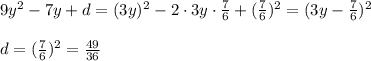 9y^2-7y+d =(3y) ^{2}-2\cdot 3y\cdot \frac{7}{6} +( \frac{7}{6})^2 =(3y- \frac{7}{6})^2 \\ \\ d=( \frac{7}{6})^2= \frac{49}{36}