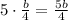 5\cdot \frac{b}{4}= \frac{5b}{4}