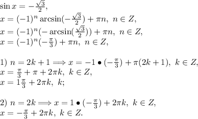 \sin x=-\frac{\sqrt{3}}{2},\\x=(-1)^n\arcsin(-\frac{\sqrt3}{2})+\pi n,\ n\in Z,\\x=(-1)^n(-\arcsin(\frac{\sqrt3}{2}))+\pi n,\ n\in Z,\\x=(-1)^n(-\frac{\pi}{3})+\pi n,\ n\in Z,\\\\1)\ n=2k+1 \Longrightarrow x=-1\bullet(-\frac{\pi}{3})+\pi(2k+1),\ k\in Z,\\x=\frac{\pi}{3}+\pi+2\pi k,\ k\in Z,\\x=1\frac{\pi}{3}+2\pi k,\ k\inZ;\\\\2)\ n=2k \Longrightarrow x=1\bullet(-\frac{\pi}{3})+2\pi k,\ k\in Z,\\x=-\frac{\pi}{3}+2\pi k,\ k\in Z.