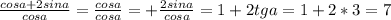 \frac{cosa+2sin a}{cosa} = \frac{cosa}{cosa} =+ \frac{2sin a}{cosa} =1+2tga=1+2*3=7