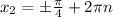 x_{2} = б \frac{ \pi }{4} +2 \pi n