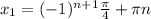 x_{1} = (-1)^{n+1} \frac{ \pi }{4} + \pi n