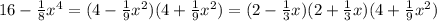 16-\frac{1}{8}x^4=(4-\frac{1}{9}x^2)(4+\frac{1}{9}x^2)=(2-\frac{1}{3}x)(2+\frac{1}{3}x)(4+\frac{1}{9}x^2)