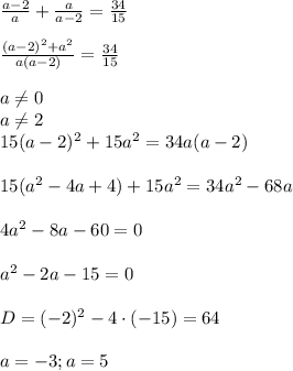 \frac{a-2}{a}+ \frac{a}{a-2} = \frac{34}{15} \\ \\ \frac{(a-2)^2+a^2}{a(a-2)}= \frac{34}{15} \\ \\ a \neq 0 \\ a \neq 2 \\ 15(a-2)^2+15a^2=34a(a-2) \\ \\ 15(a^2-4a+4)+15a^2=34a^2-68a \\ \\ 4a^2-8a-60=0 \\ \\ a^2-2a-15=0 \\ \\ D=(-2)^2-4\cdot(-15)=64 \\ \\ a=-3; a=5