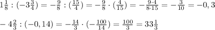 1 \frac{1}{8} : (-3 \frac{3}{4} )=- \frac{9}{8}:( \frac{15}{4})=- \frac{9}{8}\cdot( \frac{4}{15})=- \frac{9\cdot 4}{8\cdot 15}=- \frac{3}{10} =-0,3 \\ \\ -4 \frac{2}{3} : (-0,14)=- \frac{14}{3}\cdot (-\frac{100}{14})= \frac{100}{3}=33 \frac{1}{3} &#10;