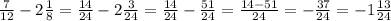 \frac{7}{12} -2 \frac{1}{8}= \frac{14}{24} -2 \frac{3}{24}= \frac{14}{24} - \frac{51}{24}=\frac{14-51}{24} =- \frac{37}{24}=-1 \frac{13}{24} &#10;