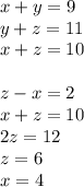 x+y= 9 \\&#10; y+z = 11 \\&#10; x+z = 10 \\&#10; \\&#10; z-x=2 \\&#10; x+z = 10 \\&#10; 2z=12 \\&#10; z=6 \\ &#10; x=4