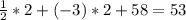 \frac{1}{2} *2+(-3)*2+58=53