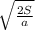 \sqrt{ \frac{2S}{a} }