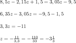 8,5z-2,15z+1,5=3,05z-9,5\\\\6,35z-3,05z=-9,5-1,5\\\\3,3z=-11\\\\z=-\frac{11}{3,3}=-\frac{110}{33}=-3\frac{1}{3}