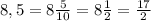 8,5=8 \frac{5}{10}=8 \frac{1}{2}= \frac{17}{2}