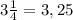 3 \frac{1}{4}=3,25