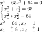 x^4-65x^2+64=0\\\begin{cases}x^2_1+x^2_2=65\\x^2_1*x^2_2=64\end{cases}\\x^2_1=64\ ;x_2=1\\x_1=^+_-8\ ;x_2=^+_-1