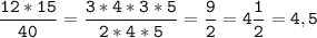 \tt\displaystyle\frac{12*15}{40}=\frac{3*4*3*5}{2*4*5}=\frac{9}{2}=4\frac{1}{2}=4,5