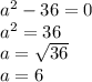 a^{2}-36=0 \\ &#10; a^{2} =36 \\ &#10;a=\sqrt {36} \\ &#10;a=6