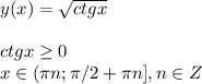 y(x)= \sqrt{ctgx}\\\\ctgx \geq 0\\x\in( \pi n; \pi /2+ \pi n], n\in Z