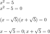 x^{2} =5 \\ x^{2} -5=0 \\ \\ (x- \sqrt{5})(x+ \sqrt{5})=0 \\ \\ x -\sqrt{5}=0; x +\sqrt{5}=0