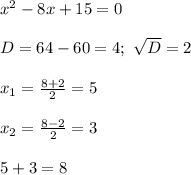 x^2-8x+15=0\\\\&#10;D=64-60=4;\ \sqrt{D}=2\\\\&#10;x_1= \frac{8+2}{2}=5\\\\&#10;x_2= \frac{8-2}{2}=3\\\\&#10;5+3=8\\\\&#10;