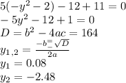 5(-y^2-2)-12+11=0 \\ -5y^2-12+1=0 \\ D=b^2-4ac=164 \\ y_1_,_2= \frac{-b^=_- \sqrt{D}}{2a} \\ y_1=0.08 \\ y_2=-2.48