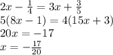 2x - \frac{1}{4} = 3x + \frac{3}{5} \\ 5(8x - 1) = 4(15x + 3) \\ 20x = - 17 \\ x = - \frac{17}{20}