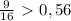 \frac{9}{16} \ \textgreater \ 0,56