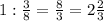 1: \frac{3}{8} = \frac{8}{3} =2 \frac{2}{3}