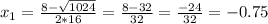 x_1= \frac{8- \sqrt{1024} }{2*16} = \frac{8-32}{32} = \frac{-24}{32} =-0.75