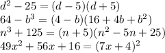 d^{2}-25=(d-5)(d+5) \\ &#10;64- b^{3}=(4-b)(16+4b+ b^{2} ) \\ &#10; n^{3}+125=(n+5)(n^{2}-5n+25 ) \\ &#10;49 x^{2} +56x+16=(7x+4)^{2}