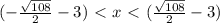 (-\frac{ \sqrt{108} }{2}-3)\ \textless \ x\ \textless \ ( \frac{ \sqrt{108} }{2} -3)