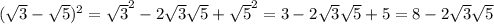 ( \sqrt{3}- \sqrt{5})^2= \sqrt{3}^2-2 \sqrt{3} \sqrt{5}+ \sqrt{5}^2=3-2 \sqrt{3} \sqrt{5} +5=8-2 \sqrt{3} \sqrt{5}