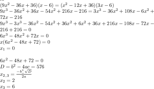 ... \\ &#10;(9x^2-36x+36)(x-6)=(x^2-12x+36)(3x-6) \\ 9x^3-36x^2+36x-54x^2+216x-216=3x^3-36x^2+108x-6x^2+ \\ 72x-216 \\ 9x^3-3x^3-36x^2-54x^2+36x^2+6x^2+36x+216x-108x-72x- \\ 216+216=0 \\ 6x^3-48x^2+72x=0 \\ x(6x^2-48x+72)=0 \\ x_1=0 \\ \\ 6x^2-48x+72=0 \\ D=b^2-4ac=576 \\ x_2_,_3= \frac{-b^+_- \sqrt{D} }{2a} \\ x_2=2 \\ x_3=6