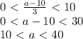 0\ \textless \ \frac{a-10}{3}\ \textless \ 10\\0\ \textless \ a-10\ \textless \ 30\\10\ \textless \ a\ \textless \ 40